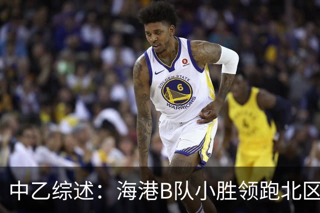 中乙综述：海港B队小胜领跑北区，南区前四均积12分蒲公英暂领跑