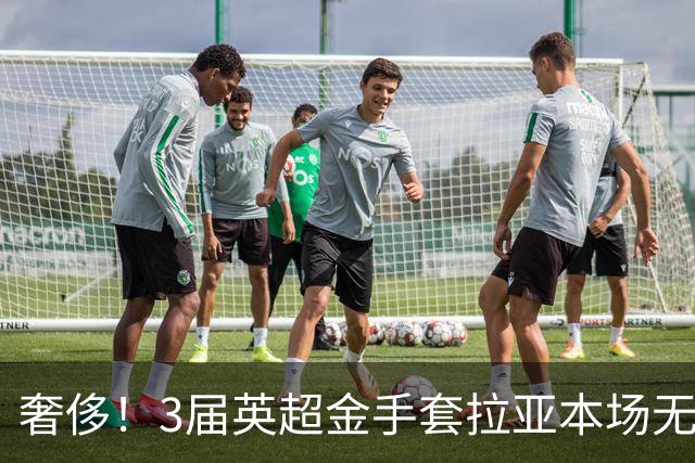 奢侈！3届英超金手套拉亚本场无缘先发，乌奈西蒙仍是西班牙一门